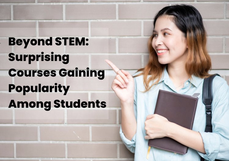 Beyond STEM: Surprising Courses Gaining Popularity Among Students