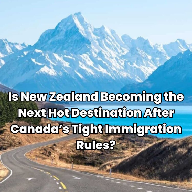 Is New Zealand Becoming the Next Hot Destination After Canada’s Tight Immigration Rules?