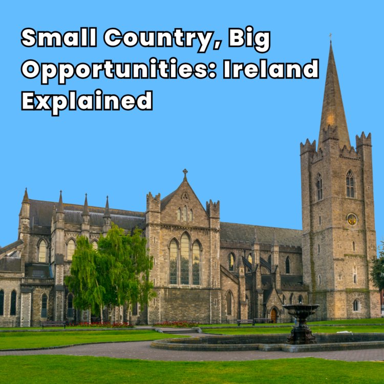 Small Country, Big Opportunities: Ireland Explained