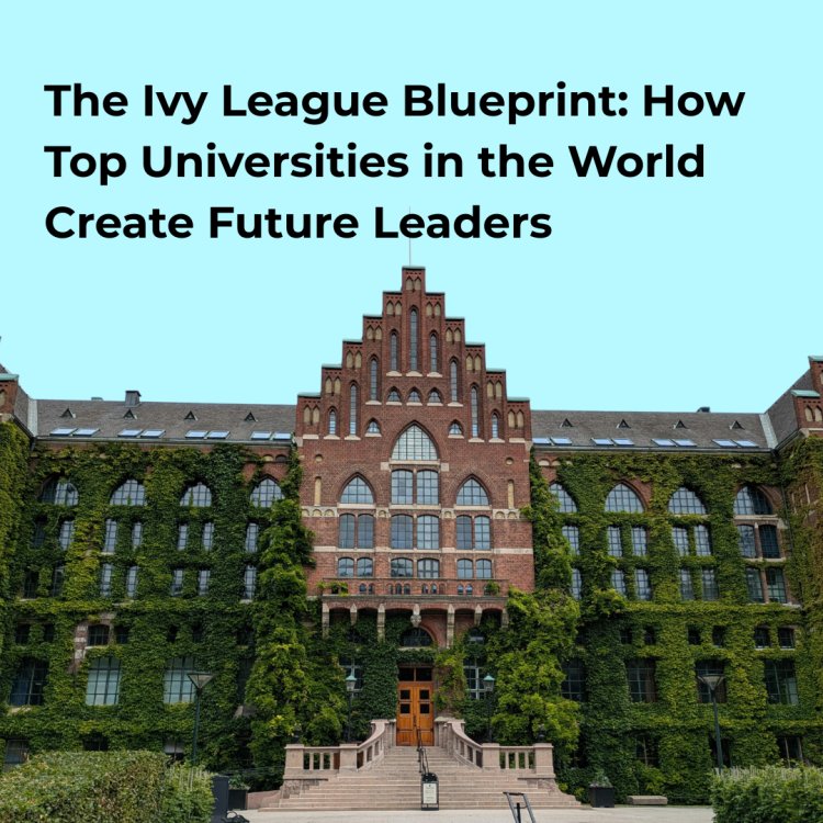 The Ivy League Blueprint: How Top Universities in the World Create Future Leaders