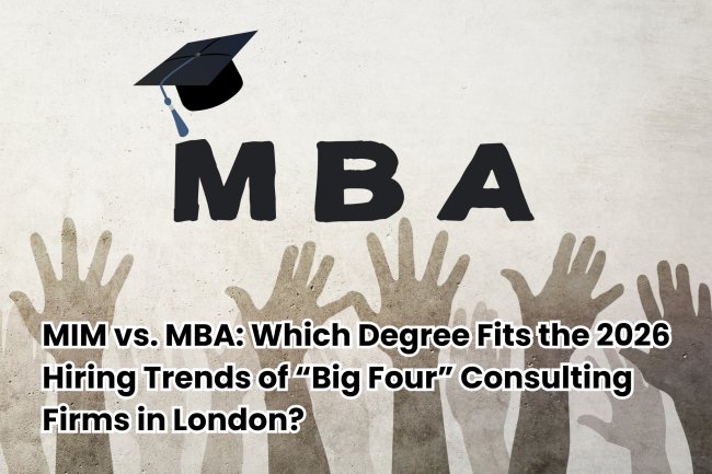 MIM vs. MBA: Which Degree Fits the 2026 Hiring Trends of “Big Four” Consulting Firms in London?