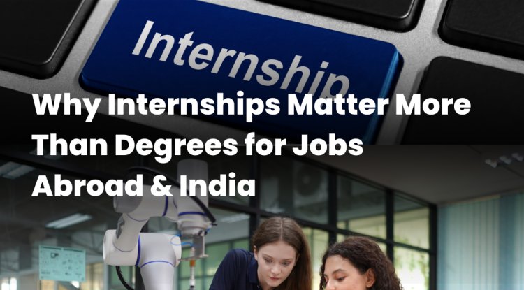 Why Internships Matter More Than Degrees for Jobs Abroad & India