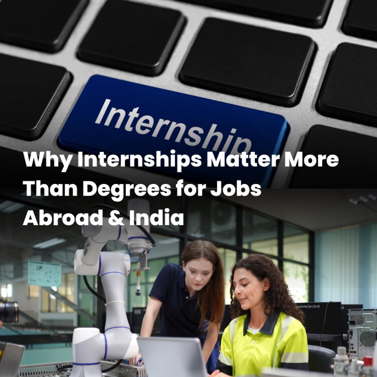 Why Internships Matter More Than Degrees for Jobs Abroad & India