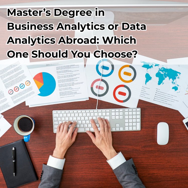 Master’s Degree in Business Analytics or Data Analytics Abroad: Which One Should You Choose?